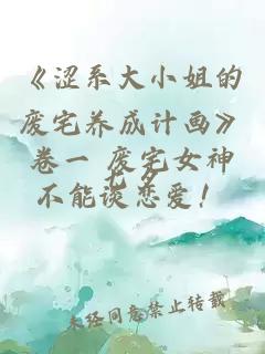 《澀系大小姐的廢宅養(yǎng)成計(jì)畫(huà)》卷一 廢宅女神不能談戀愛(ài)！