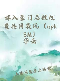 嫁入豪門后被權(quán)貴共同褻玩（nph SM）