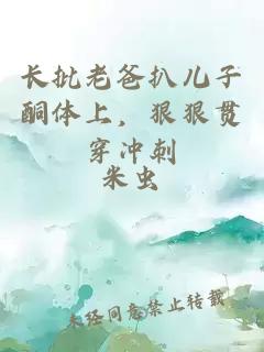 長批老爸扒兒子酮體上，狠狠貫穿沖刺