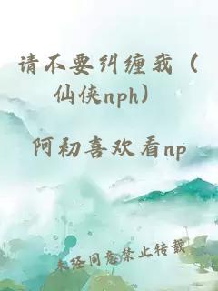 請不要糾纏我（仙俠nph）