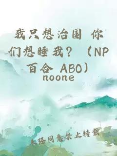 我只想治國 你們想睡我？（NP 百合 ABO）